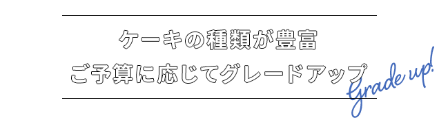 ケーキの種類が豊富ご予算に応じてグレードアップ