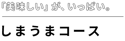 「美味しい」が、いっぱい。しまうまコース