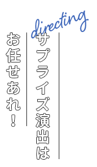 サプライズ演出はお任せあれ！