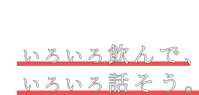 いろいろ飲んで、いろいろ話そう。